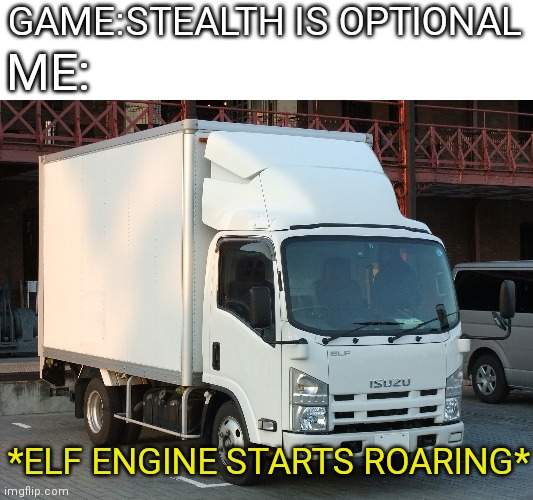 Get ready for this truck | GAME:STEALTH IS OPTIONAL; ME:; *ELF ENGINE STARTS ROARING* | image tagged in truck,stealth,memes,gaming | made w/ Imgflip meme maker