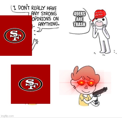 I don't really have any strong opinions on anything - Bluechair | 49ERS ARE TRASH | image tagged in i don't really have any strong opinions on anything - bluechair | made w/ Imgflip meme maker