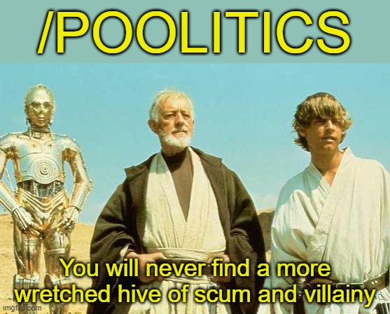 Upon entering: "We don't serve their kind!" | /POOLITICS; You will never find a more wretched hive of scum and villainy | image tagged in you will never find more wretched hive of scum and villainy,memes,politics,obi wan,bias | made w/ Imgflip meme maker