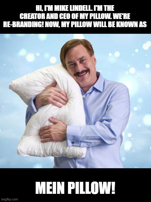 My Pillow Guy | HI, I'M MIKE LINDELL. I'M THE CREATOR AND CEO OF MY PILLOW. WE'RE RE-BRANDING! NOW, MY PILLOW WILL BE KNOWN AS; MEIN PILLOW! | image tagged in my pillow guy | made w/ Imgflip meme maker