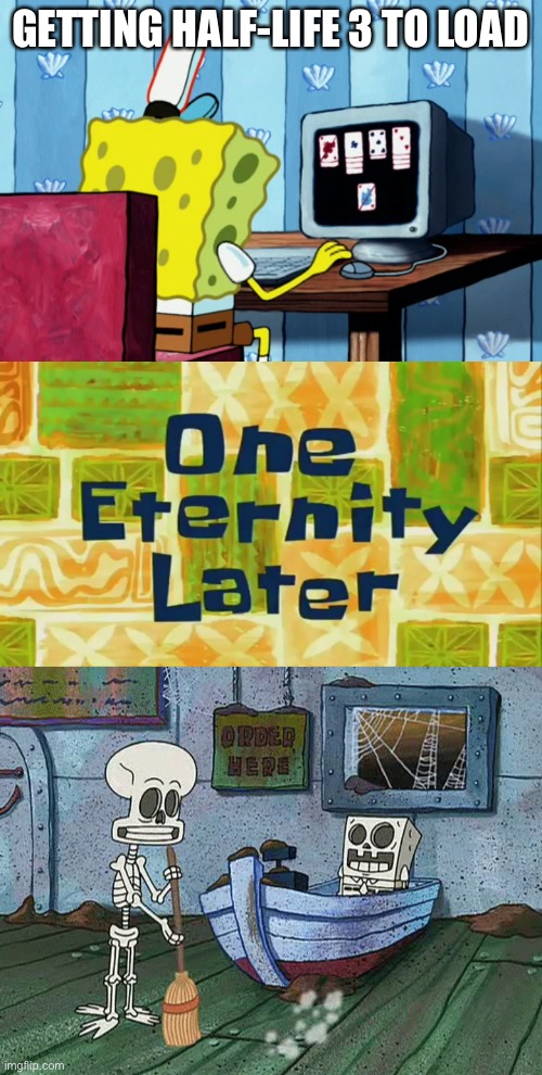 When will it go | GETTING HALF-LIFE 3 TO LOAD | image tagged in spongebob,spongebob one eternity later,half life 3 | made w/ Imgflip meme maker