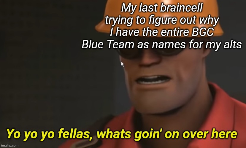 Yo yo yo fellas whats goin' on over here | My last braincell trying to figure out why I have the entire BGC Blue Team as names for my alts | image tagged in yo yo yo fellas whats goin' on over here | made w/ Imgflip meme maker