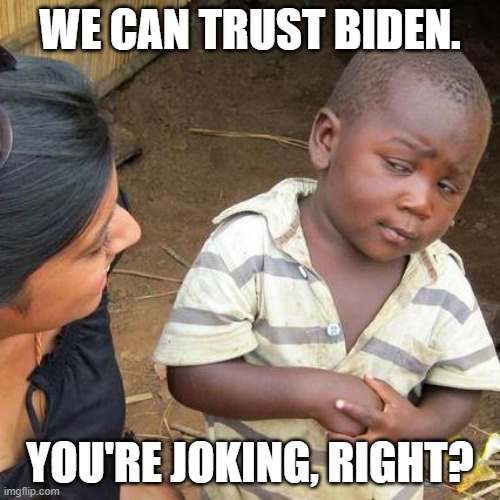 Third World Skeptical Kid | WE CAN TRUST BIDEN. YOU'RE JOKING, RIGHT? | image tagged in memes,third world skeptical kid | made w/ Imgflip meme maker