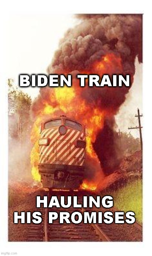Train on Fire | BIDEN TRAIN; HAULING HIS PROMISES | image tagged in train on fire | made w/ Imgflip meme maker