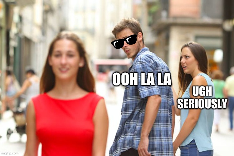 hey! |  OOH LA LA; UGH SERIOUSLY | image tagged in memes,distracted boyfriend | made w/ Imgflip meme maker