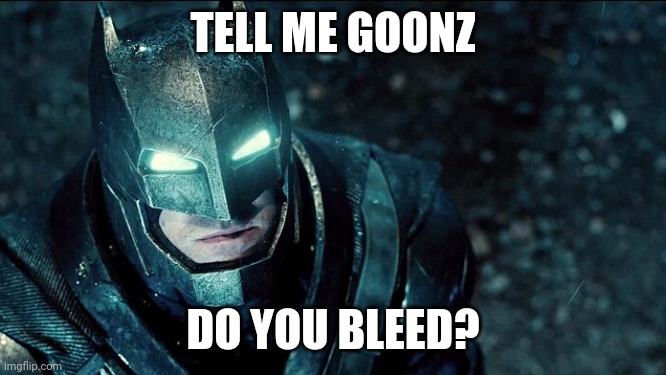 do you bleed? | TELL ME GOONZ; DO YOU BLEED? | image tagged in do you bleed | made w/ Imgflip meme maker