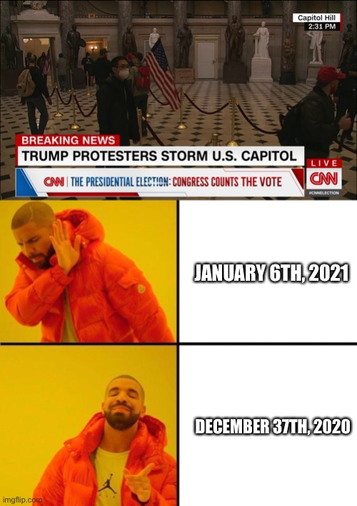 Leave that nonsense in 2020. | JANUARY 6TH, 2021; DECEMBER 37TH, 2020 | image tagged in drake meme,donald trump,riots,capitol hill,2020 | made w/ Imgflip meme maker