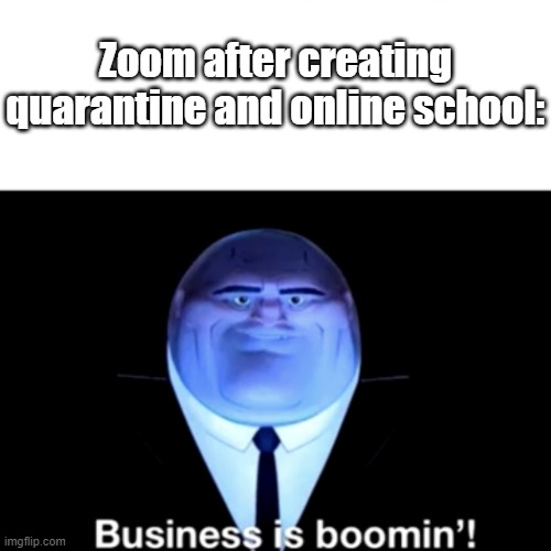 Kingpin Business is boomin' | Zoom after creating quarantine and online school: | image tagged in kingpin business is boomin' | made w/ Imgflip meme maker