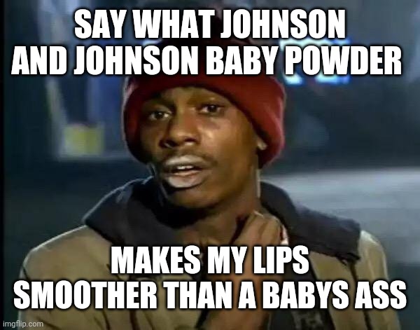 Y'all Got Any More Of That | SAY WHAT JOHNSON AND JOHNSON BABY POWDER; MAKES MY LIPS SMOOTHER THAN A BABYS ASS | image tagged in memes,y'all got any more of that | made w/ Imgflip meme maker
