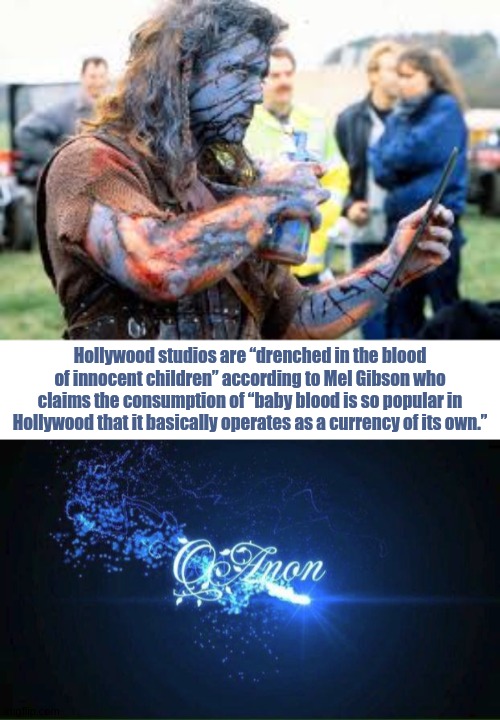 Hollywood studios are “drenched in the blood of innocent children” according to Mel Gibson who claims the consumption of “baby blood is so popular in Hollywood that it basically operates as a currency of its own.” | image tagged in braveheart,mel gibson,was telling us all this years ago,braveheart freedom,braveheart mel gibson,the great awakening | made w/ Imgflip meme maker