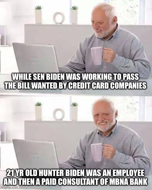 Hide the Pain Harold Meme | WHILE SEN BIDEN WAS WORKING TO PASS THE BILL WANTED BY CREDIT CARD COMPANIES 21 YR OLD HUNTER BIDEN WAS AN EMPLOYEE AND THEN A PAID CONSULTA | image tagged in memes,hide the pain harold | made w/ Imgflip meme maker