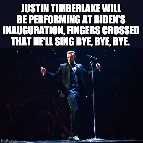 JUSTIN TIMBERLAKE WILL BE PERFORMING AT BIDEN'S INAUGURATION, FINGERS CROSSED THAT HE'LL SING BYE, BYE, BYE. | image tagged in inauguration day | made w/ Imgflip meme maker