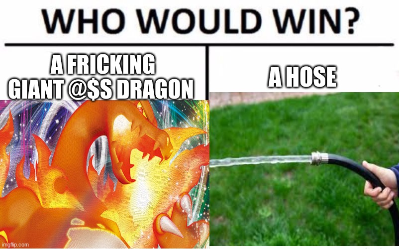 Pokemon |  A FRICKING GIANT @$S DRAGON; A HOSE | image tagged in charizard,hose,fire and water | made w/ Imgflip meme maker