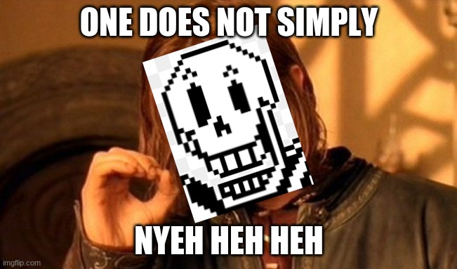Only true fans will get the reference | ONE DOES NOT SIMPLY; NYEH HEH HEH | image tagged in memes,one does not simply,papyrus | made w/ Imgflip meme maker
