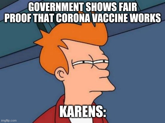 karen | GOVERNMENT SHOWS FAIR PROOF THAT CORONA VACCINE WORKS; KARENS: | image tagged in memes,futurama fry | made w/ Imgflip meme maker