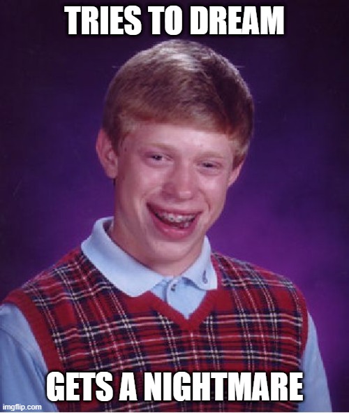 sad brian | TRIES TO DREAM; GETS A NIGHTMARE | image tagged in memes,bad luck brian | made w/ Imgflip meme maker