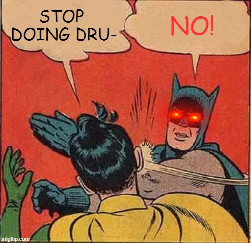 drugs! | STOP  DOING DRU-; NO! | image tagged in memes,batman slapping robin | made w/ Imgflip meme maker