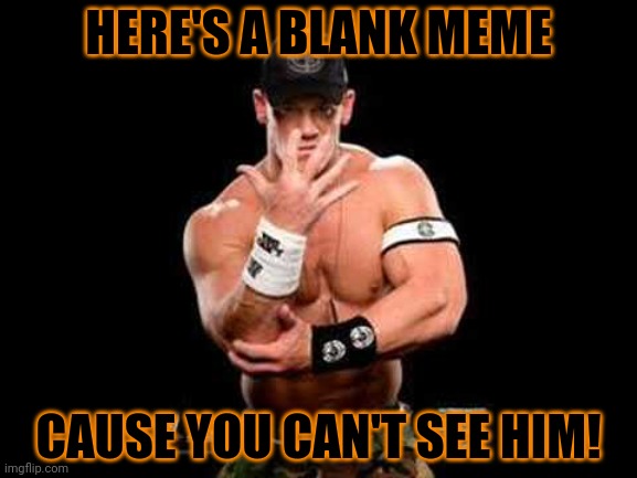Blank | HERE'S A BLANK MEME; CAUSE YOU CAN'T SEE HIM! | image tagged in sabbatical- you can't see me,john cena,hahaha,you can't see me | made w/ Imgflip meme maker