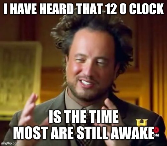 Boomer meme | I HAVE HEARD THAT 12 O CLOCK; IS THE TIME MOST ARE STILL AWAKE | image tagged in memes,ancient aliens | made w/ Imgflip meme maker