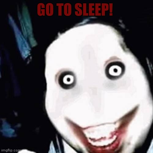 This is the killer im so afraid of | GO TO SLEEP! | image tagged in jeff the killer,scary | made w/ Imgflip meme maker