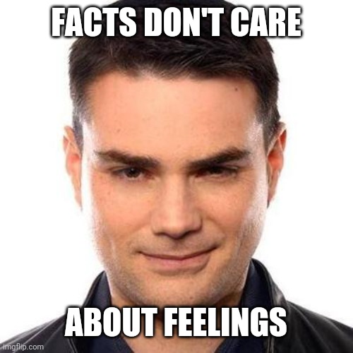 Smug Ben Shapiro | FACTS DON'T CARE ABOUT FEELINGS | image tagged in smug ben shapiro | made w/ Imgflip meme maker