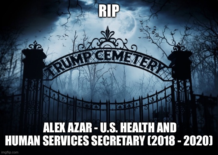RIP Alex Azar | RIP; ALEX AZAR - U.S. HEALTH AND HUMAN SERVICES SECRETARY (2018 - 2020) | image tagged in alex azar,secretary of health and human services,trump administration,rip,trump cemetery,resignation | made w/ Imgflip meme maker