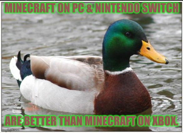 Actual Advice Mallard Meme | MINECRAFT ON PC & NINTENDO SWITCH; ARE BETTER THAN MINECRAFT ON XBOX. | image tagged in memes,actual advice mallard | made w/ Imgflip meme maker