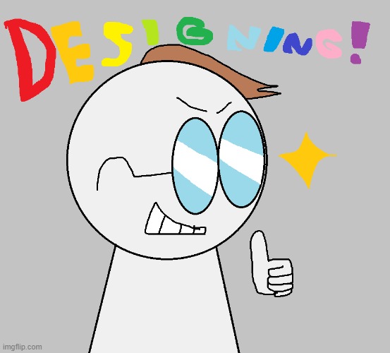 DESIGNING! | image tagged in designing | made w/ Imgflip meme maker