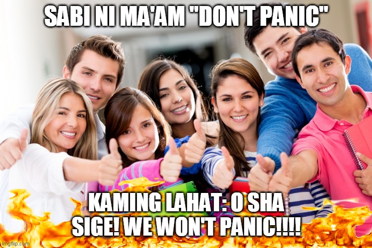 Filipino meme | SABI NI MA'AM "DON'T PANIC"; KAMING LAHAT: O SHA SIGE! WE WON'T PANIC!!!! | image tagged in funny | made w/ Imgflip meme maker