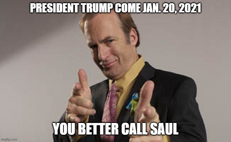 Trump Better Call Saul | PRESIDENT TRUMP COME JAN. 20, 2021; YOU BETTER CALL SAUL | image tagged in trump in trouble better call saul | made w/ Imgflip meme maker
