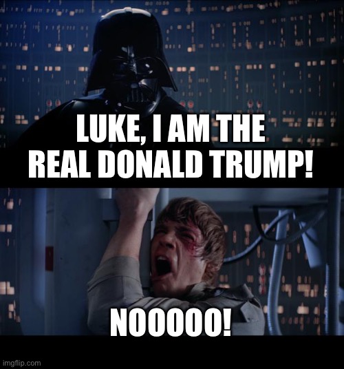 Trump and Luke | LUKE, I AM THE REAL DONALD TRUMP! NOOOOO! | image tagged in memes,star wars no | made w/ Imgflip meme maker