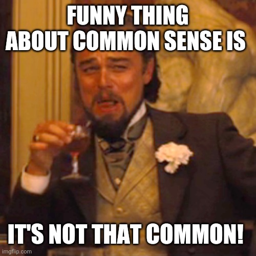Common sense | FUNNY THING ABOUT COMMON SENSE IS; IT'S NOT THAT COMMON! | image tagged in memes,laughing leo | made w/ Imgflip meme maker