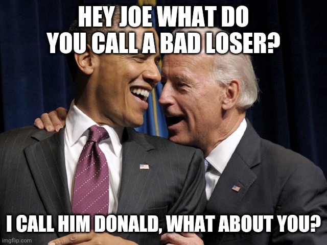 Obama & Biden laugh | HEY JOE WHAT DO YOU CALL A BAD LOSER? I CALL HIM DONALD, WHAT ABOUT YOU? | image tagged in obama biden laugh | made w/ Imgflip meme maker