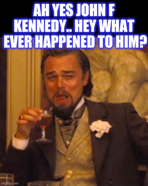 Laughing Leo Meme | AH YES JOHN F KENNEDY.. HEY WHAT
 EVER HAPPENED TO HIM? | image tagged in memes,laughing leo | made w/ Imgflip meme maker