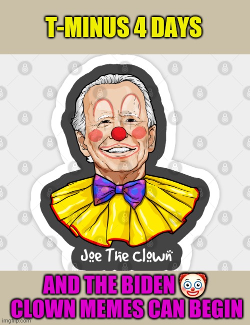 Remember all the trump clown memes when libtards mocked your memes.... karma is a bitch | T-MINUS 4 DAYS; AND THE BIDEN 🤡  CLOWN MEMES CAN BEGIN | image tagged in joe biden clown | made w/ Imgflip meme maker