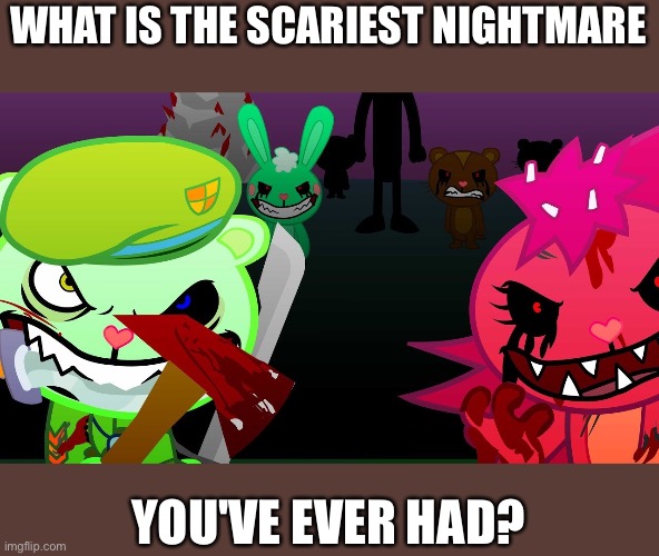 yOU mUST'vE hAd NiGhTmarEs aT sOME PoiNT | WHAT IS THE SCARIEST NIGHTMARE; YOU'VE EVER HAD? | image tagged in memes,happy tree friends,nightmares | made w/ Imgflip meme maker