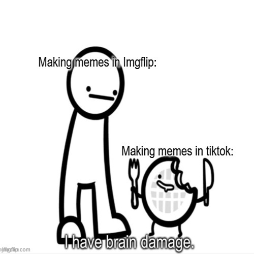 I have tiktok damage | image tagged in memes,tiktok sucks | made w/ Imgflip meme maker