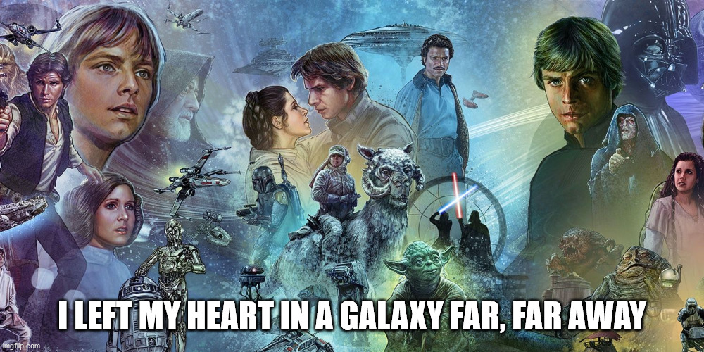 Heart In A Galaxy Far Far Away | I LEFT MY HEART IN A GALAXY FAR, FAR AWAY | image tagged in star wars | made w/ Imgflip meme maker