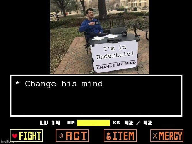 Change his mind or he attacks! | I'm in Undertale! * Change his mind | image tagged in empty undertale battle,memes,change my mind | made w/ Imgflip meme maker
