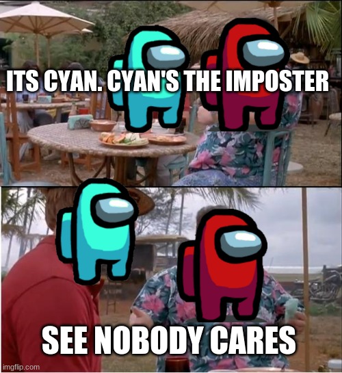 See Nobody Cares Meme | ITS CYAN. CYAN'S THE IMPOSTER; SEE NOBODY CARES | image tagged in memes,see nobody cares | made w/ Imgflip meme maker