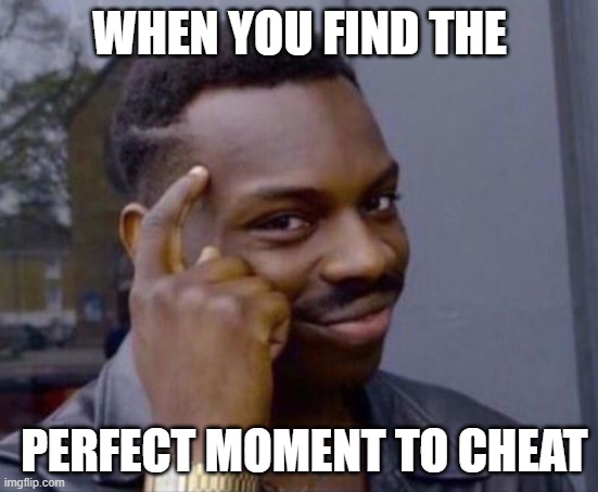 black guy pointing at head | WHEN YOU FIND THE; PERFECT MOMENT TO CHEAT | image tagged in black guy pointing at head | made w/ Imgflip meme maker