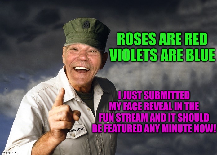 kewlew | ROSES ARE RED
VIOLETS ARE BLUE I JUST SUBMITTED MY FACE REVEAL IN THE FUN STREAM AND IT SHOULD BE FEATURED ANY MINUTE NOW! | image tagged in kewlew | made w/ Imgflip meme maker