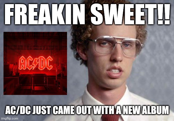 Napoleon Dynamite | FREAKIN SWEET!! AC/DC JUST CAME OUT WITH A NEW ALBUM | image tagged in napoleon dynamite,acdc,dank memes,rock music,memes,music meme | made w/ Imgflip meme maker