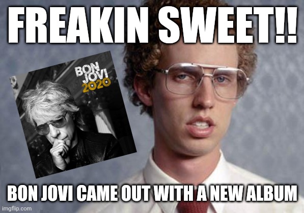 Napoleon Dynamite | FREAKIN SWEET!! BON JOVI CAME OUT WITH A NEW ALBUM | image tagged in napoleon dynamite,bon jovi,rock music,dank memes,memes,music meme | made w/ Imgflip meme maker