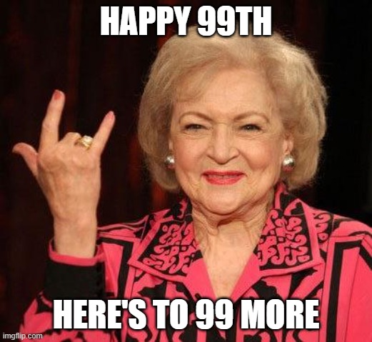 BETTY WHITE | HAPPY 99TH; HERE'S TO 99 MORE | image tagged in betty white | made w/ Imgflip meme maker