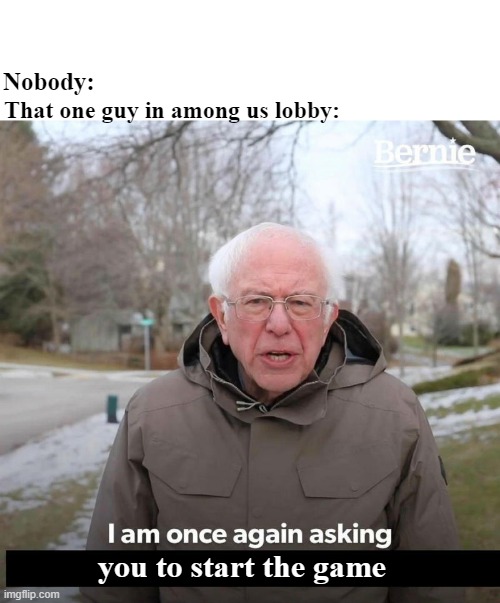 Bernie | Nobody:; That one guy in among us lobby:; you to start the game | image tagged in bernie,memes,gaming,among us | made w/ Imgflip meme maker