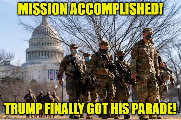 Mission Accomplished! | MISSION ACCOMPLISHED! TRUMP FINALLY GOT HIS PARADE! | image tagged in troops in the capitol 2021 | made w/ Imgflip meme maker