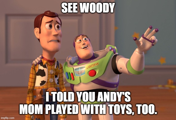 X, X Everywhere | SEE WOODY; I TOLD YOU ANDY'S MOM PLAYED WITH TOYS, TOO. | image tagged in memes,x x everywhere | made w/ Imgflip meme maker