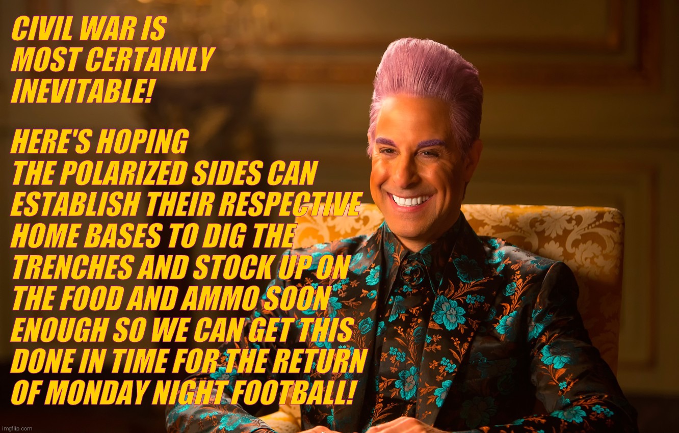 Caesar Flickerman (Stanley Tucci) | CIVIL WAR IS MOST CERTAINLY INEVITABLE! HERE'S HOPING THE POLARIZED SIDES CAN ESTABLISH THEIR RESPECTIVE HOME BASES TO DIG THE TRENCHES AND  | image tagged in caesar flickerman stanley tucci | made w/ Imgflip meme maker