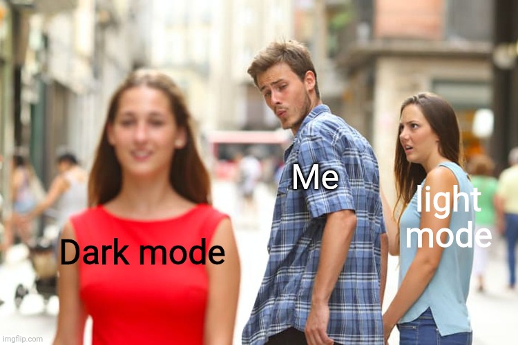 I use dark mode, duh | Me; light mode; Dark mode | image tagged in memes,distracted boyfriend | made w/ Imgflip meme maker